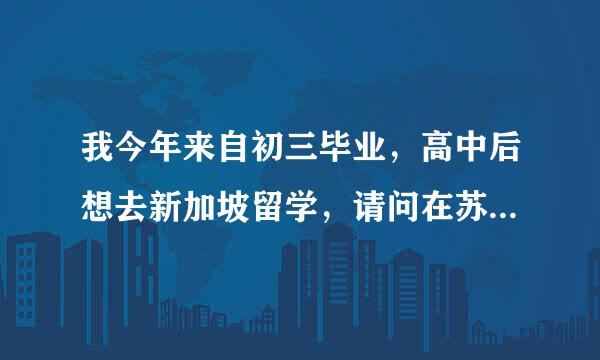 我今年来自初三毕业，高中后想去新加坡留学，请问在苏州市第十中学读什么特色班好，三年费用多少？