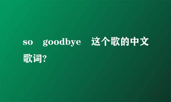 so goodbye 这个歌的中文歌词?