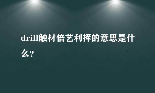 drill触材倍艺利挥的意思是什么？