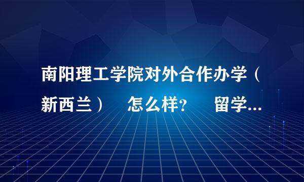 南阳理工学院对外合作办学（新西兰） 怎么样？ 留学模式是2+2吗？ 知群牛道的详细说一下