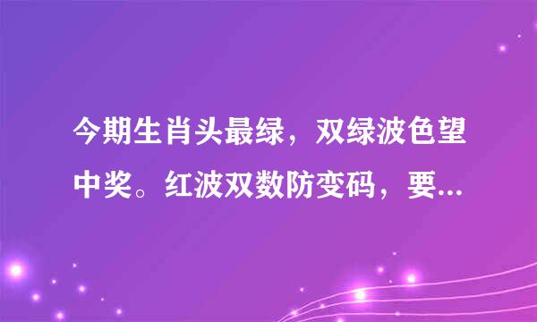 今期生肖头最绿，双绿波色望中奖。红波双数防变码，要防蓝头肖出特。会是什么