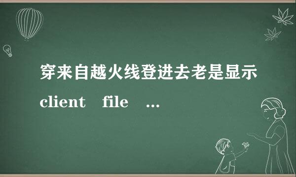 穿来自越火线登进去老是显示client file corruption detected，我按照网上的