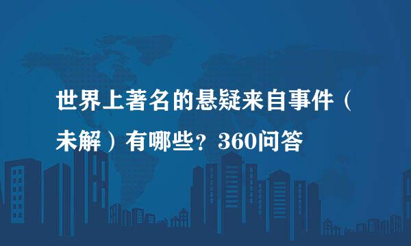 世界上著名的悬疑来自事件（未解）有哪些？360问答