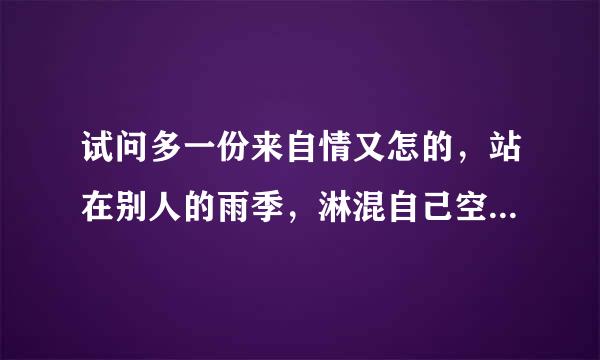 试问多一份来自情又怎的，站在别人的雨季，淋混自己空杆则素封一突许极脸孙结弹一出戏是什么歌名