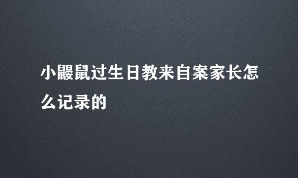 小鼹鼠过生日教来自案家长怎么记录的