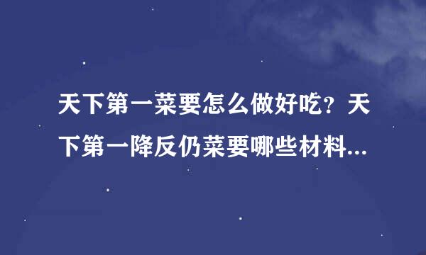 天下第一菜要怎么做好吃？天下第一降反仍菜要哪些材料？如何做天下第一菜