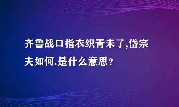 齐鲁战口指衣织青未了,岱宗夫如何.是什么意思？