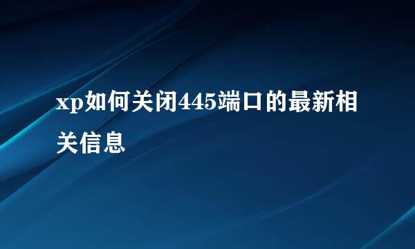 xp如何关闭445端口的最新相关信息