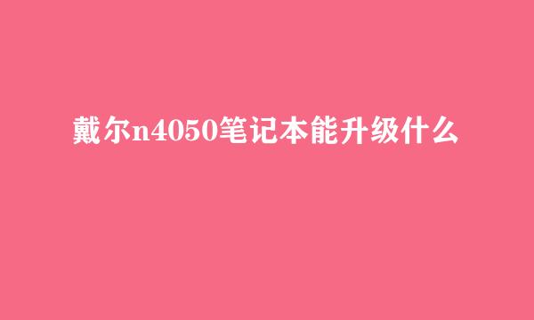 戴尔n4050笔记本能升级什么