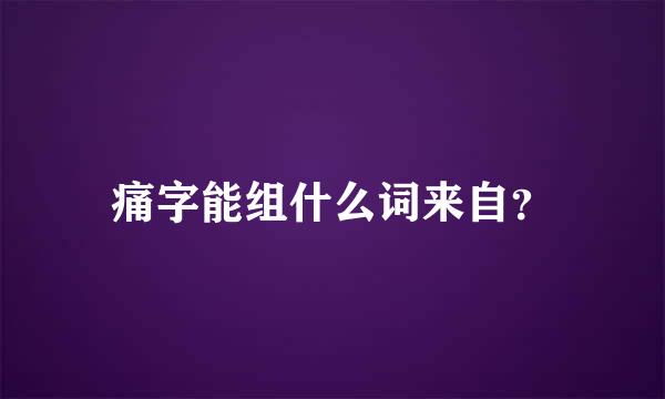 痛字能组什么词来自？