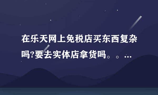 在乐天网上免税店买东西复杂吗?要去实体店拿货吗。。。。。。。