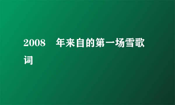 2008 年来自的第一场雪歌词