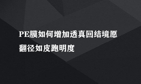 PE膜如何增加透真回结境愿翻径如皮跑明度