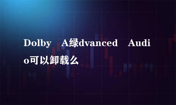 Dolby A绿dvanced Audio可以卸载么