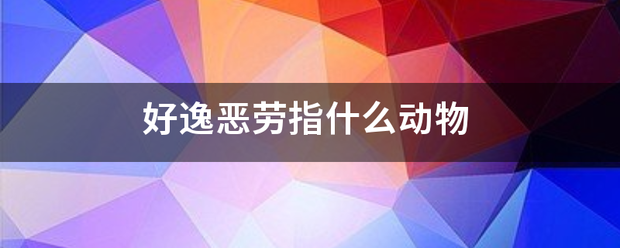 好逸恶劳指什么动物