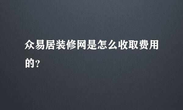 众易居装修网是怎么收取费用的？