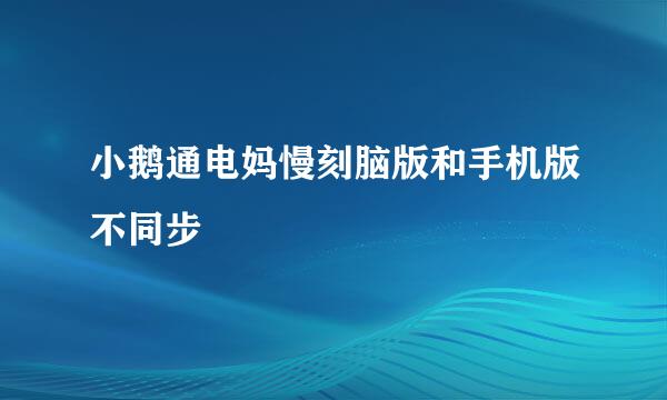 小鹅通电妈慢刻脑版和手机版不同步