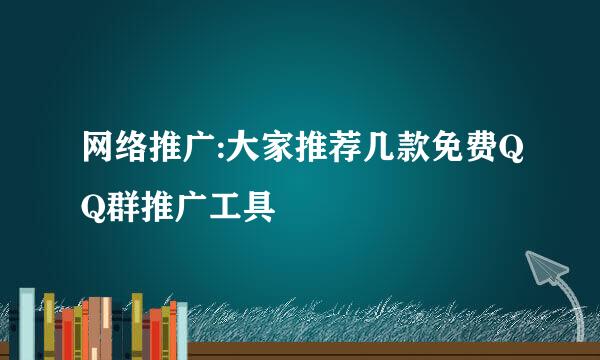 网络推广:大家推荐几款免费QQ群推广工具