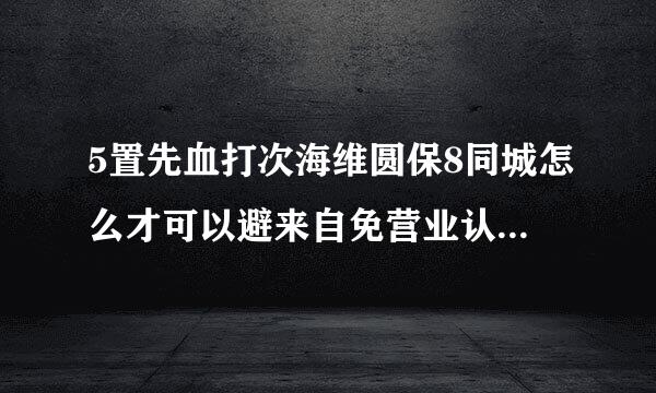 5置先血打次海维圆保8同城怎么才可以避来自免营业认证，怎么样才可以发布信息不用营业执照呢？