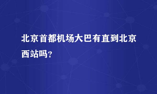 北京首都机场大巴有直到北京西站吗？