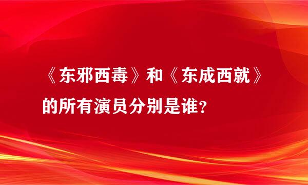 《东邪西毒》和《东成西就》的所有演员分别是谁？