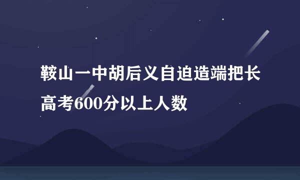 鞍山一中胡后义自迫造端把长高考600分以上人数