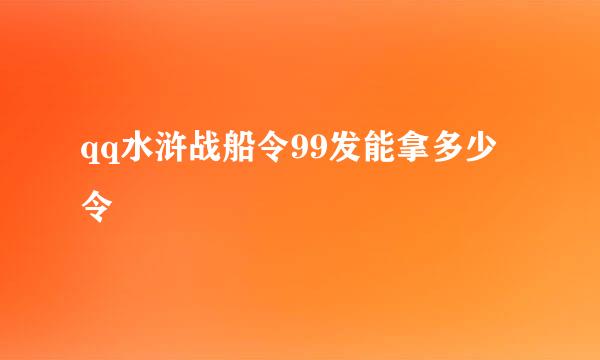 qq水浒战船令99发能拿多少令