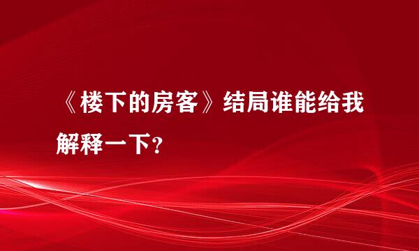 《楼下的房客》结局谁能给我解释一下？