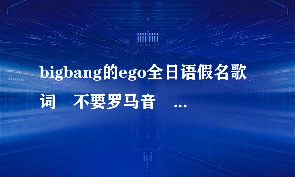 bigbang的ego全日语假名歌词 不要罗马音 也不要中文音译 谢谢诶~