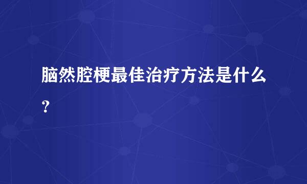 脑然腔梗最佳治疗方法是什么？