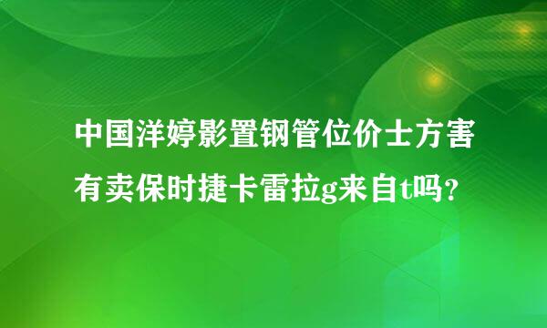 中国洋婷影置钢管位价士方害有卖保时捷卡雷拉g来自t吗？