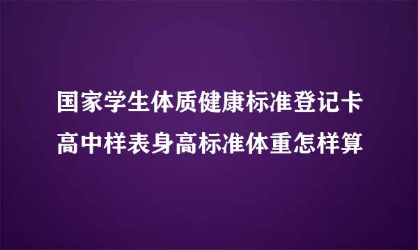 国家学生体质健康标准登记卡高中样表身高标准体重怎样算