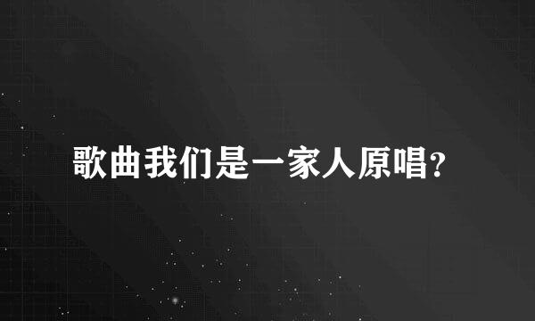 歌曲我们是一家人原唱？