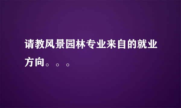 请教风景园林专业来自的就业方向。。。