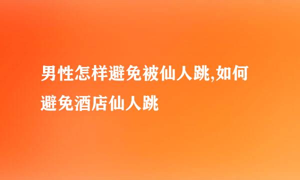 男性怎样避免被仙人跳,如何避免酒店仙人跳