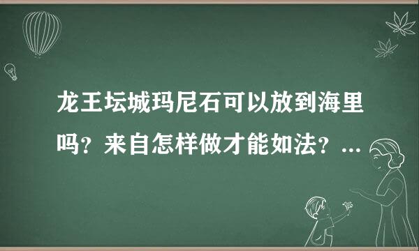 龙王坛城玛尼石可以放到海里吗？来自怎样做才能如法？希望各位善知识点播，谢谢？