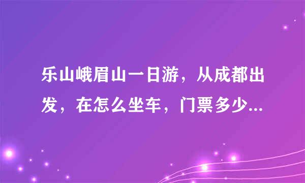 乐山峨眉山一日游，从成都出发，在怎么坐车，门票多少？谢谢大家！！！