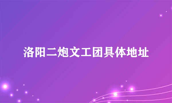 洛阳二炮文工团具体地址