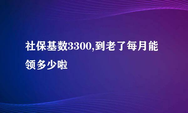 社保基数3300,到老了每月能领多少啦