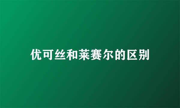 优可丝和莱赛尔的区别