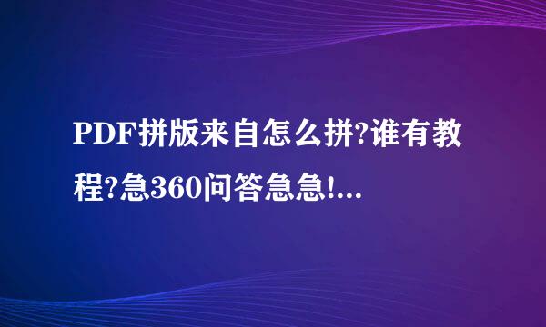 PDF拼版来自怎么拼?谁有教程?急360问答急急!!!求解!!!