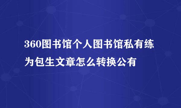 360图书馆个人图书馆私有练为包生文章怎么转换公有