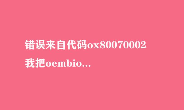 错误来自代码ox80070002 我把oembios.bin文件复制到C:\WINDOWS\system32\下面.可还是进不去呀,高人帮忙``````