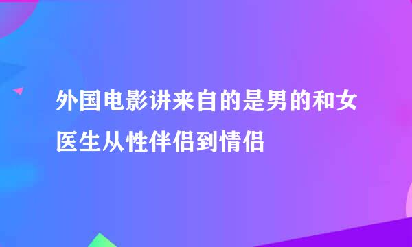 外国电影讲来自的是男的和女医生从性伴侣到情侣