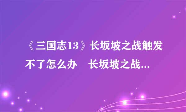 《三国志13》长坂坡之战触发不了怎么办 长坂坡之战触发不了来自解决方法