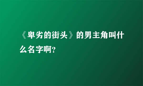 《卑劣的街头》的男主角叫什么名字啊？