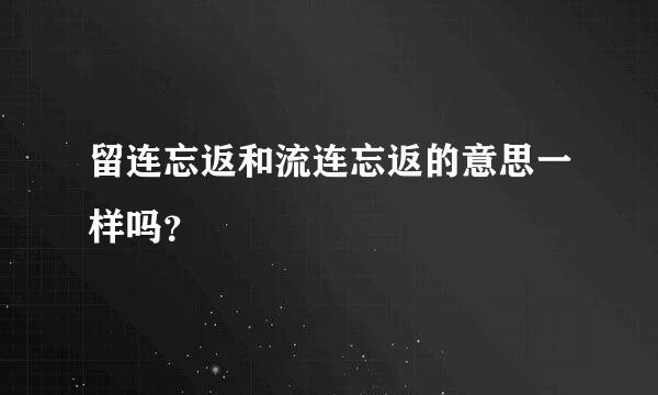 留连忘返和流连忘返的意思一样吗？