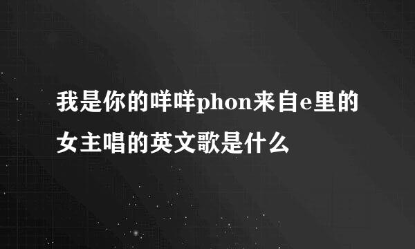 我是你的咩咩phon来自e里的女主唱的英文歌是什么