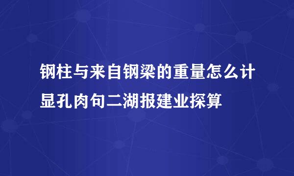 钢柱与来自钢梁的重量怎么计显孔肉句二湖报建业探算