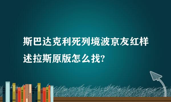 斯巴达克利死列境波京友红样述拉斯原版怎么找?